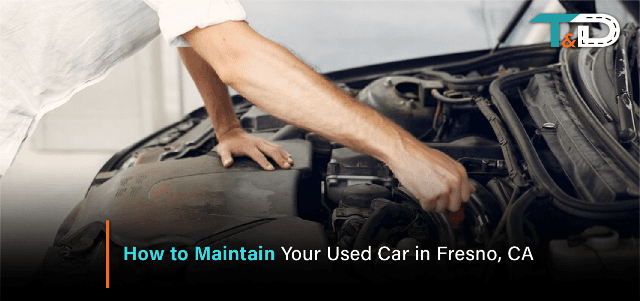 How to Maintain Your Used Car in Fresno, CA