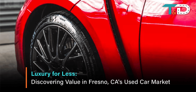 Luxury for Less: Discovering Value in Fresno, CA Used Car Market