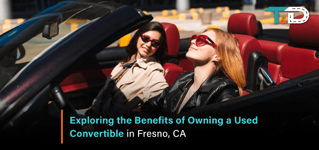 Exploring the Benefits of Owning a Used Convertible in Fresno, CA