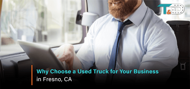 Why Choose a Used Truck for Your Business in Fresno, CA
