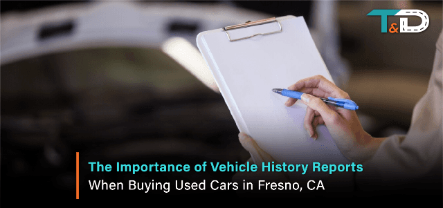 The Importance of Vehicle History Reports When Buying Used Cars in Fresno, CA