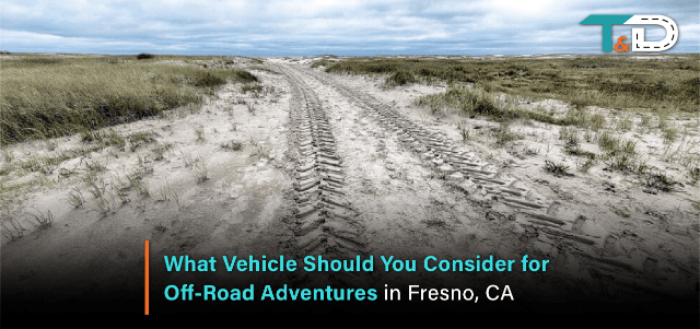 What Vehicle Should You Consider for Off-Road Adventures in Fresno, CA